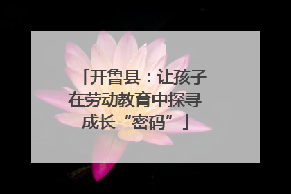 开鲁县：让孩子在劳动教育中探寻成长“密码”