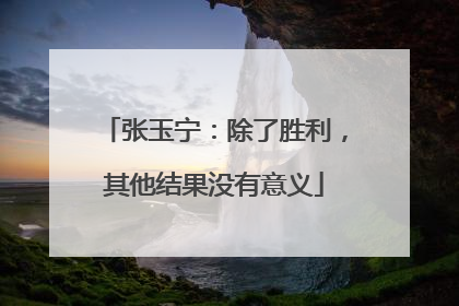 张玉宁：除了胜利，其他结果没有意义