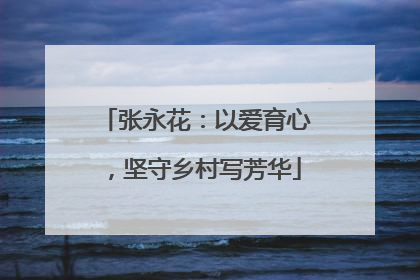 张永花：以爱育心，坚守乡村写芳华