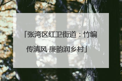 张湾区红卫街道：竹编传清风 廉韵润乡村