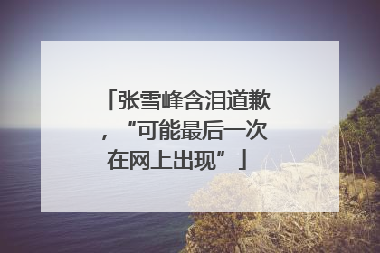 张雪峰含泪道歉，“可能最后一次在网上出现”