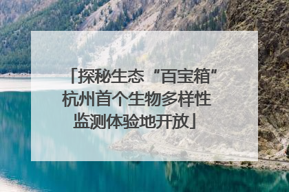 探秘生态“百宝箱” 杭州首个生物多样性监测体验地开放