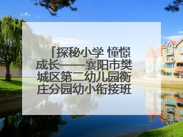 探秘小学 憧憬成长——襄阳市樊城区第二幼儿园衡庄分园幼小衔接班走进小学开展参观体验活动