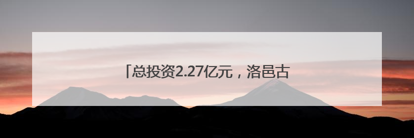 总投资2.27亿元，洛邑古城片区第十三批入驻企业签约
