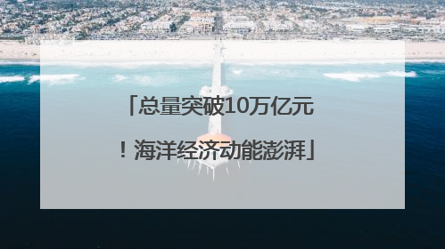 总量突破10万亿元！海洋经济动能澎湃