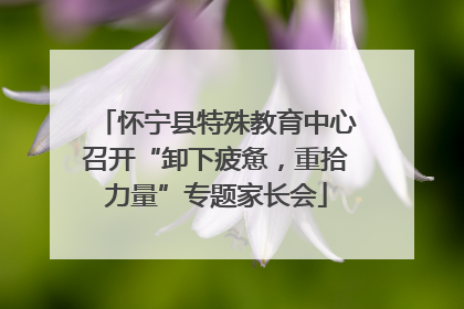 怀宁县特殊教育中心召开“卸下疲惫，重拾力量”专题家长会
