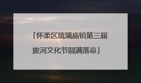 怀柔区琉璃庙镇第三届拔河文化节圆满落幕