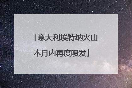 意大利埃特纳火山本月内再度喷发