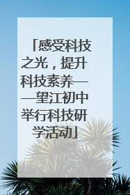 感受科技之光，提升科技素养——望江初中举行科技研学活动