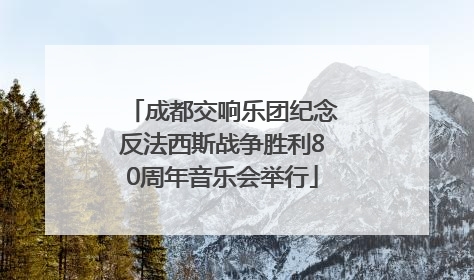 成都交响乐团纪念反法西斯战争胜利80周年音乐会举行