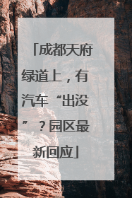 成都天府绿道上，有汽车“出没”？园区最新回应
