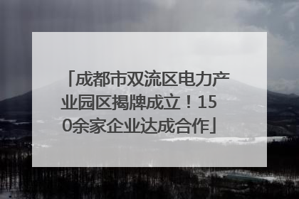 成都市双流区电力产业园区揭牌成立！150余家企业达成合作