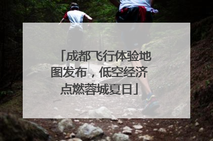 成都飞行体验地图发布，低空经济点燃蓉城夏日