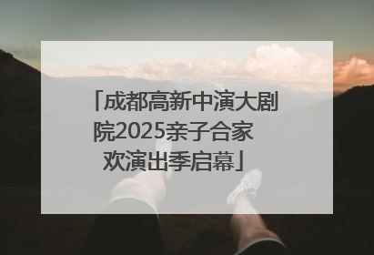 成都高新中演大剧院2025亲子合家欢演出季启幕