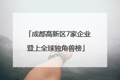成都高新区7家企业登上全球独角兽榜