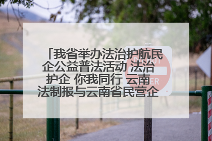 我省举办法治护航民企公益普法活动 法治护企 你我同行 云南法制报与云南省民营企业家协会携手共建“媒体+协会+企业”法治服务生态圈