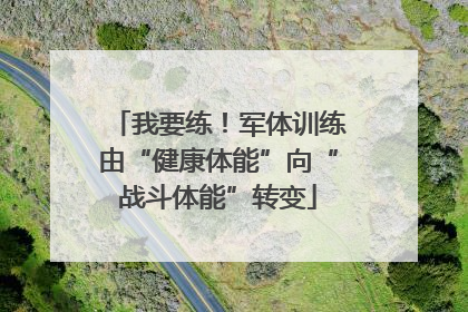 我要练！军体训练由“健康体能”向“战斗体能”转变