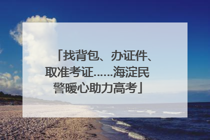 找背包、办证件、取准考证……海淀民警暖心助力高考