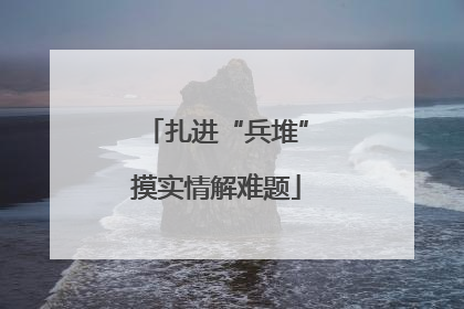 扎进“兵堆”摸实情解难题