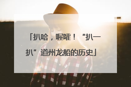 扒哈，喔嚯！“扒一扒”道州龙船的历史