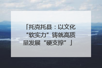 托克托县：以文化“软实力”铸就高质量发展“硬支撑”