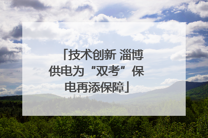 技术创新 淄博供电为“双考”保电再添保障