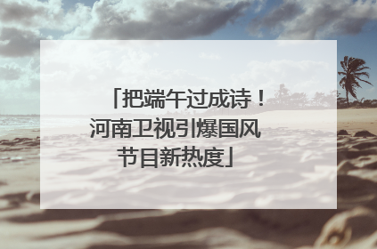 把端午过成诗！河南卫视引爆国风节目新热度