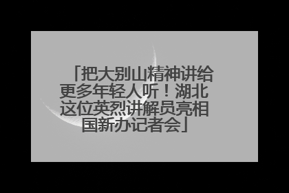 把大别山精神讲给更多年轻人听！湖北这位英烈讲解员亮相国新办记者会