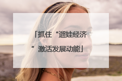 抓住“遛娃经济”激活发展动能