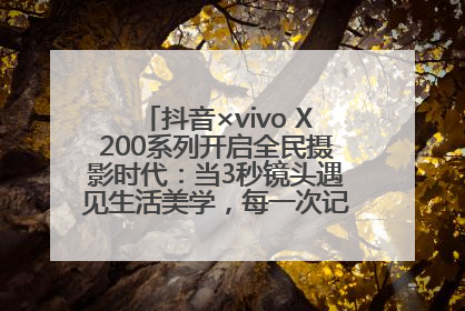 抖音×vivo X200系列开启全民摄影时代：当3秒镜头遇见生活美学，每一次记录都是时代的光