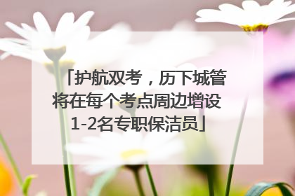 护航双考，历下城管将在每个考点周边增设1-2名专职保洁员