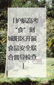 护航高考“食”刻 城阳区开展食品安全联合督导检查