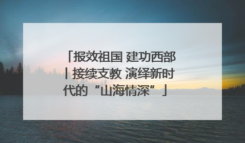 报效祖国 建功西部丨接续支教 演绎新时代的“山海情深”