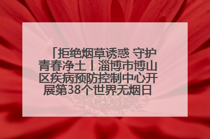 拒绝烟草诱惑 守护青春净土丨淄博市博山区疾病预防控制中心开展第38个世界无烟日系列控烟行动