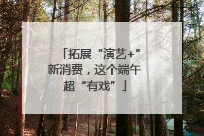 拓展“演艺+”新消费，这个端午超“有戏”