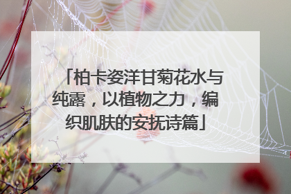 柏卡姿洋甘菊花水与纯露，以植物之力，编织肌肤的安抚诗篇