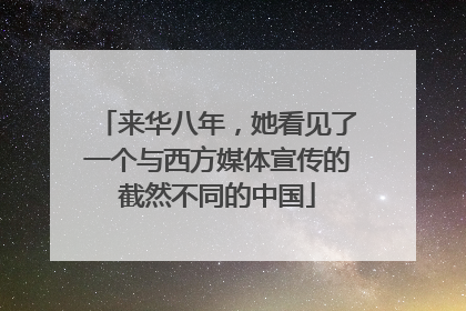 来华八年，她看见了一个与西方媒体宣传的截然不同的中国