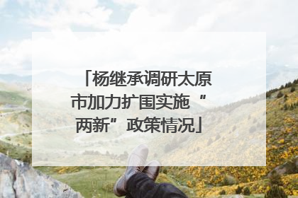 杨继承调研太原市加力扩围实施“两新”政策情况
