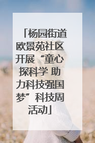 杨园街道欧景苑社区开展“童心探科学 助力科技强国梦”科技周活动