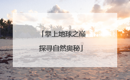 攀上地球之巅 探寻自然奥秘