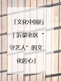 文化中国行｜沂蒙老区“守艺人”的文化匠心