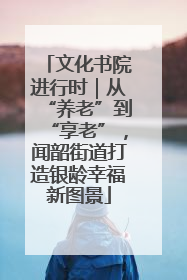 文化书院进行时｜从“养老”到“享老”，闻韶街道打造银龄幸福新图景