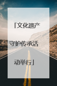 文化遗产守护传承活动举行