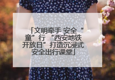 文明牵手 安全“童”行 “西安地铁开放日”打造沉浸式安全出行课堂