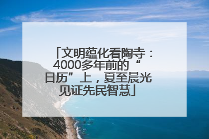 文明蕴化看陶寺：4000多年前的“日历”上，夏至晨光见证先民智慧