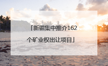 新疆集中推介162个矿业权出让项目