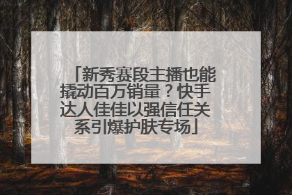 新秀赛段主播也能撬动百万销量？快手达人佳佳以强信任关系引爆护肤专场