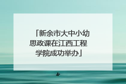 新余市大中小幼思政课在江西工程学院成功举办