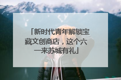 新时代青年解锁宝藏文创商店，这个六一来苏城有礼