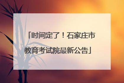 时间定了！石家庄市教育考试院最新公告